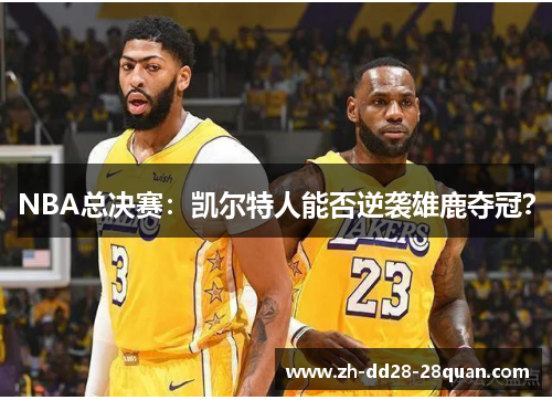 NBA总决赛：凯尔特人能否逆袭雄鹿夺冠？