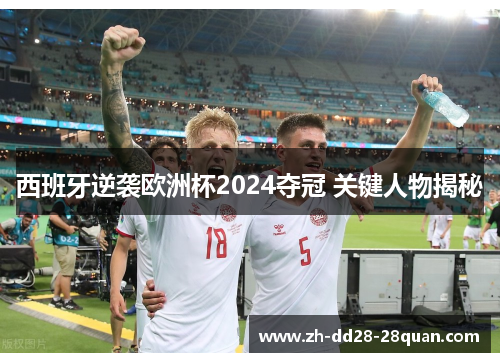 西班牙逆袭欧洲杯2024夺冠 关键人物揭秘