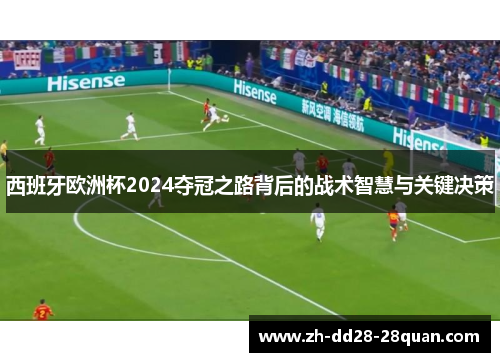 西班牙欧洲杯2024夺冠之路背后的战术智慧与关键决策