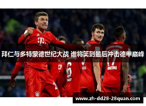 拜仁与多特蒙德世纪大战 谁将笑到最后冲击德甲巅峰