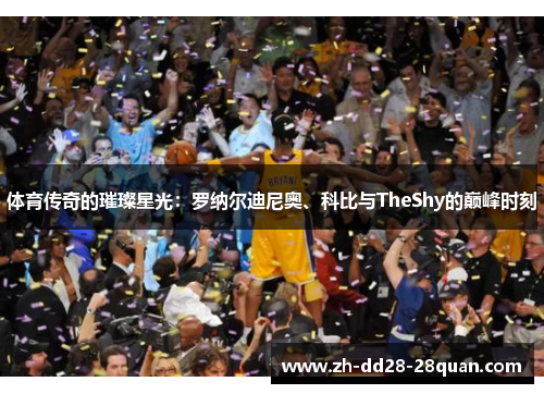 体育传奇的璀璨星光：罗纳尔迪尼奥、科比与TheShy的巅峰时刻